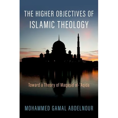 The Higher Objectives of Islamic Theology: Toward a Theory of Maqasid Al-Aqida