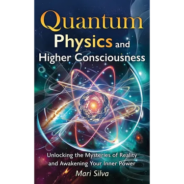 Quantum Physics and Higher Consciousness: Unlocking the Mysteries of Reality and Awakening Your Inner Power