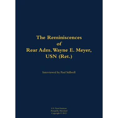 The Reminiscences of Rear Adm. Wayne E. Meyer, USN (Ret.): 1926-2009