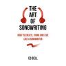 The Art of Songwriting: How to Create, Think and Live Like a Songwriter