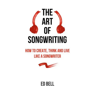 The Art of Songwriting: How to Create, Think and Live Like a Songwriter