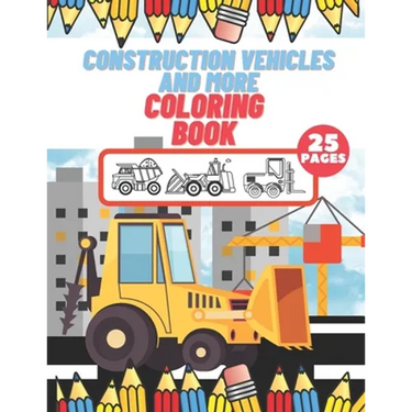Construction Vehicles And More Coloring Book: For Kids, Toddlers, Preschool Boys, Girls, Filled Dump Trucks, Diggers, Tractor, Crane, Bulldozers