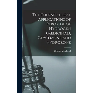 The Therapeutical Applications of Peroxide of Hydrogen (Medicinal), Glycozone and Hydrozone