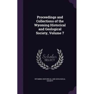 Proceedings and Collections of the Wyoming Historical and Geological Society, Volume 7