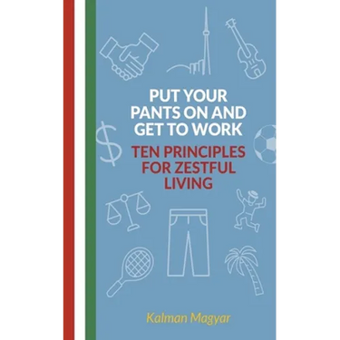 Put Your Pants On and Get to Work - Ten Principles for Zestful Living