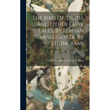 The Bird Of Truth, And Other Fairy Tales, By Fernan Caballero (tr. By J.h. Ingram)