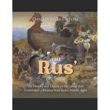 The Rus': The History and Legacy of the Group that Established a Russian State in the Middle Ages