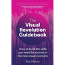 The Visual Revolution Guidebook: How to build the skills you need for success in the new visual economy