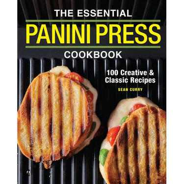 The Essential Panini Press Cookbook: 100 Creative and Classic Recipes