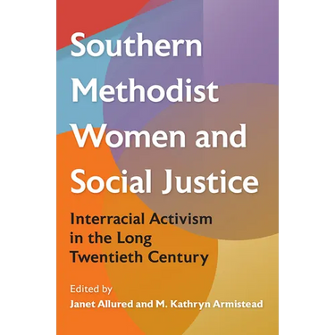 Southern Methodist Women and Social Justice: Interracial Activism in the Long Twentieth Century