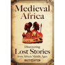 Medieval Africa: Discovering Lost Stories from Africa's Middle Ages