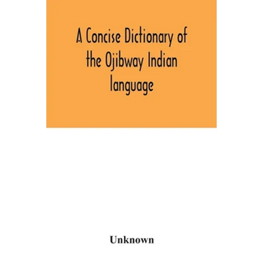 A concise dictionary of the Ojibway Indian language