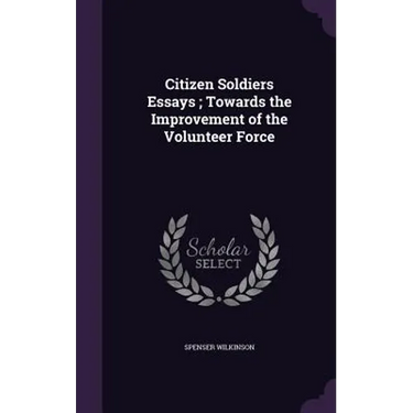 Citizen Soldiers Essays; Towards the Improvement of the Volunteer Force