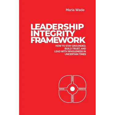 Leadership Integrity Framework: How to Stay Grounded, Build Trust, and Lead with Wholeness in Uncertain Times