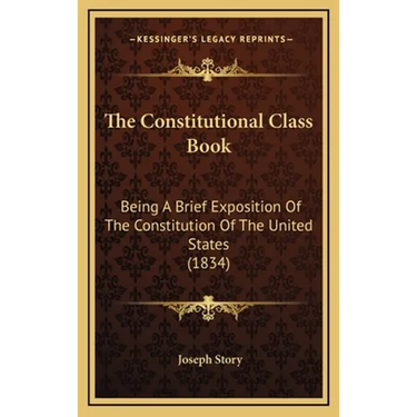 The Constitutional Class Book: Being A Brief Exposition Of The Constitution Of The United States (1834)