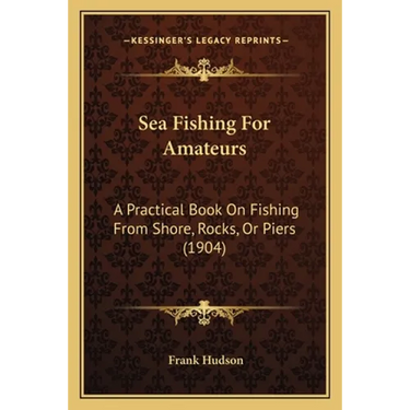 Sea Fishing For Amateurs: A Practical Book On Fishing From Shore, Rocks, Or Piers (1904)