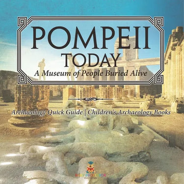 Pompeii Today: A Museum of People Buried Alive - Archaeology Quick Guide Children's Archaeology Books