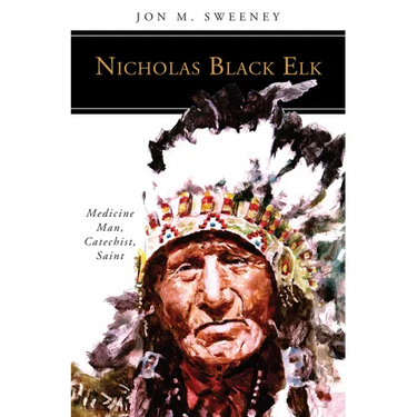 Nicholas Black Elk: Medicine Man, Catechist, Saint