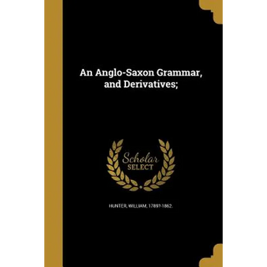 An Anglo-Saxon Grammar, and Derivatives;