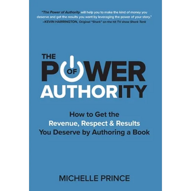 The Power of Authority: How to Get the Revenue, Respect & Results You Deserve by Authoring a Book