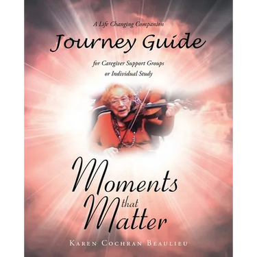 Moments that Matter; A Life Changing Companion Journey Guide for Caregiver Support Groups or Individual Study