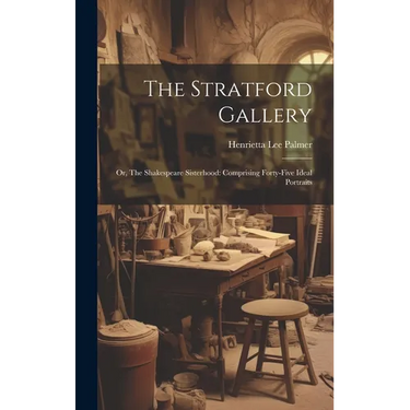 The Stratford Gallery: Or, The Shakespeare Sisterhood: Comprising Forty-five Ideal Portraits