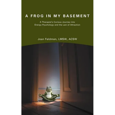 A Frog in My Basement: A Therapist's Curious Journey Into Energy Psychology and the Law of Attraction