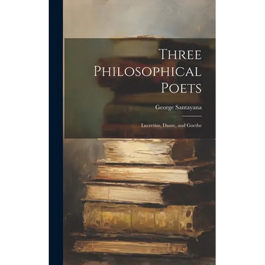 Three Philosophical Poets; Lucretius, Dante, and Goethe
