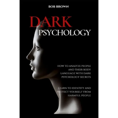 Dark Psychology: How to analyze people and their body language with dark psychology secrets. Learn to Identify and Protect Yourself from Harmful Peopl