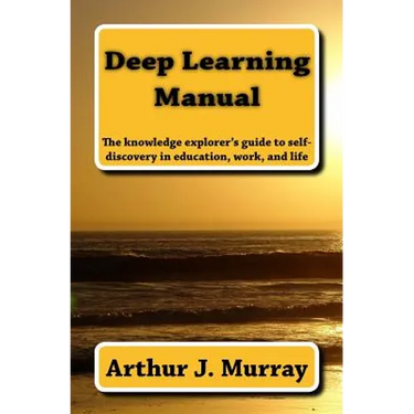 Deep Learning Manual: the knowledge explorer's guide to self-discovery in education, work, and life