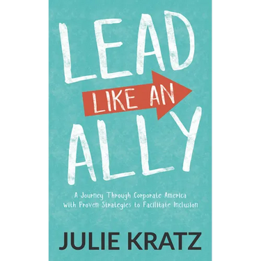 Lead Like an Ally: A Journey Through Corporate America with Proven Strategies to Facilitate Inclusion