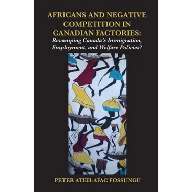 Africans and Negative Competition in Canadian Factories. Revamping Canada's Immigration, Employment, and Welfare Policies?