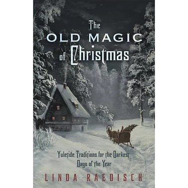 The Old Magic of Christmas: Yuletide Traditions for the Darkest Days of the Year