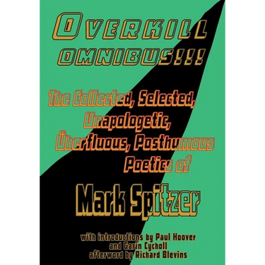 Overkill Omnibus!!!: The Collected, Selected, Unapologetic, Überfluous, Posthumous Poetics of Mark Spitzer 1972-2022