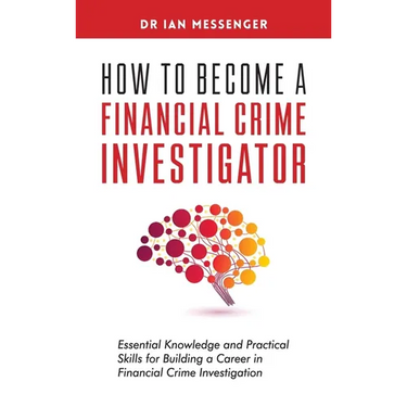 How to Become a Financial Crime Investigator: Essential Knowledge and Practical Skills for Building a Career in Financial Crime Investigation