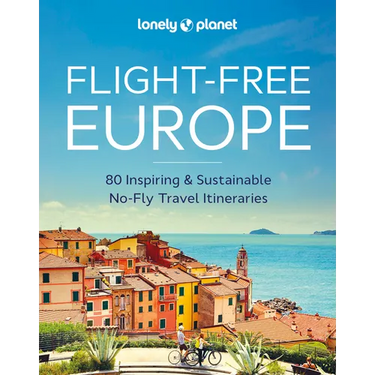Lonely Planet Flight-Free Europe: Detailed Itineraries Travel Like a Local Insider Tips Covers France, Italy, Greece, Sweden, and More
