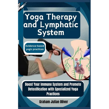 Yoga Therapy and Lymphatic System: Evidence-based yogic practices: Boost Your Immune System and Promote Detoxification with Specialized Yoga Practices