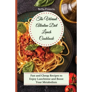 The Vibrant Alkaline Diet Lunch Cookbook: Fast and Cheap Recipes to Enjoy Lunchtime and Boost Your Metabolism
