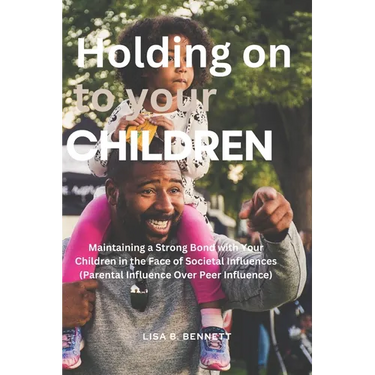 Holding on to Your Children: Maintaining a Strong Bond with Your Children in the Face of Societal Influences (Parental Influence Over Peer Influenc