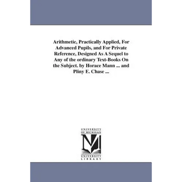 Arithmetic, Practically Applied, For Advanced Pupils, and For Private Reference, Designed As A Sequel to Any of the ordinary Text-Books On the Subject