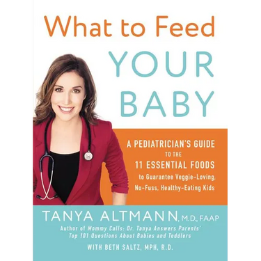 What to Feed Your Baby: A Pediatrician's Guide to the 11 Essential Foods to Guarantee Veggie-Loving, No-Fuss, Healthy-Eating Kids