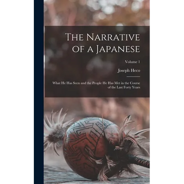 The Narrative of a Japanese: What he has Seen and the People he has met in the Course of the Last Forty Years; Volume 1
