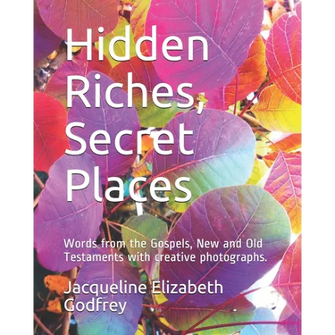 Hidden Riches, Secret Places: Words from the Gospels, New and Old Testaments with creative photographs.