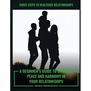 Three Steps to Healthier Relationships: A Beginner's Guide to Creating Peace and Harmony in Your Relationships