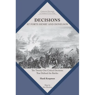 Decisions at Forts Henry and Donelson: The Twenty One Critical Decisions That Defined the Battles