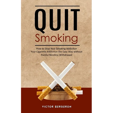 Quit Smoking: How to Stop Your Smoking Addiction (Your Cigarette Addiction the Easy Way without Painful Nicotine Withdrawal)