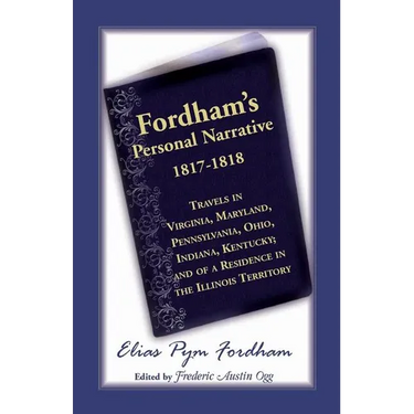 Fordham's Personal Narrative, 1817-1818: Travels in Virginia, Maryland, Pennsylvania, Ohio, Indiana, Kentucky; And of a Residence in the Illinois Terr