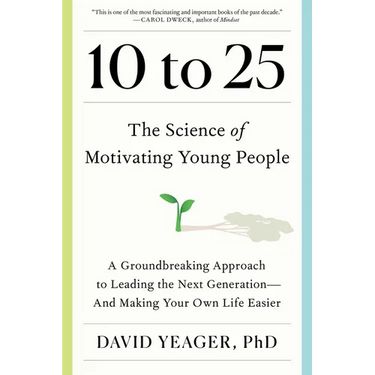 10 to 25: The Science of Motivating Young People: A Groundbreaking Approach to Leading the Next Generation--And Making Your Own Life Easier