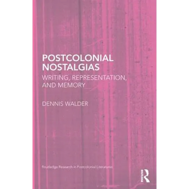 Postcolonial Nostalgias: Writing, Representation and Memory
