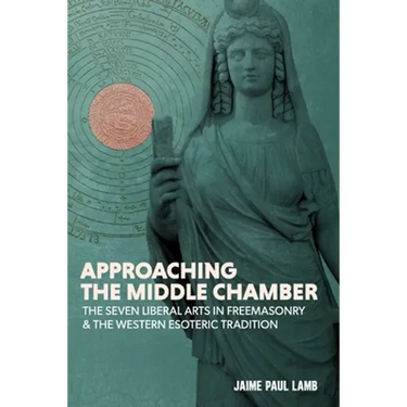 Approaching the Middle Chamber: The Seven Liberal Arts in Freemasonry & the Western Esoteric Tradition